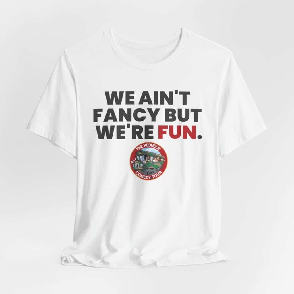 The "We Ain't Fancy Tshirt" is a white tee featuring bold text, "WE AIN'T FANCY BUT WE'RE FUN." above a circular The Redneck Comedy Tour logo.