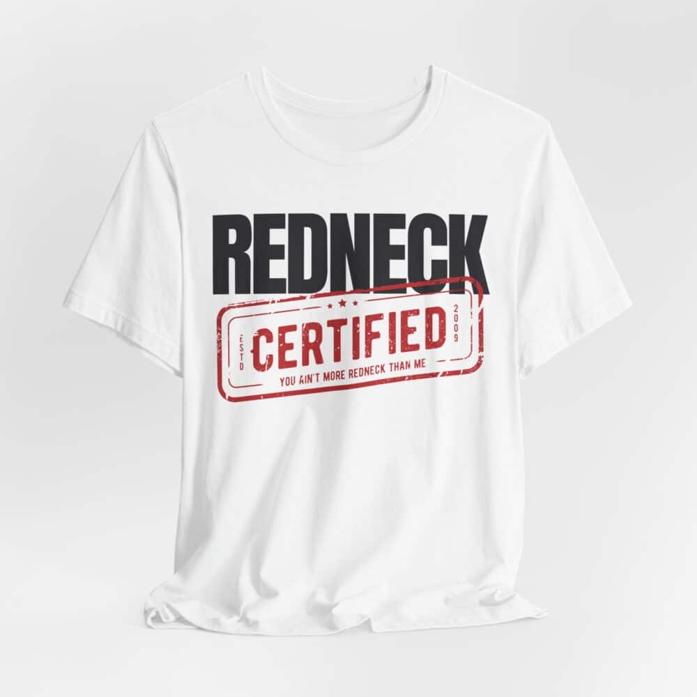 The Redneck Certified Tshirt is a white shirt featuring the words "REDNECK CERTIFIED" and a bold red stamp that says "You ain't more redneck than me.