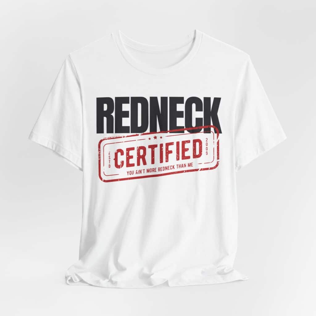 The Redneck Certified Tshirt is a white shirt featuring the words "REDNECK CERTIFIED" and a bold red stamp that says "You ain't more redneck than me.