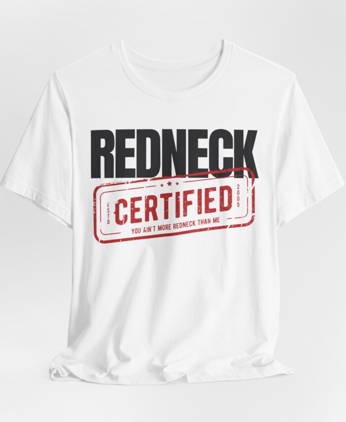 The Redneck Certified Tshirt is a white shirt featuring the words "REDNECK CERTIFIED" and a bold red stamp that says "You ain't more redneck than me.