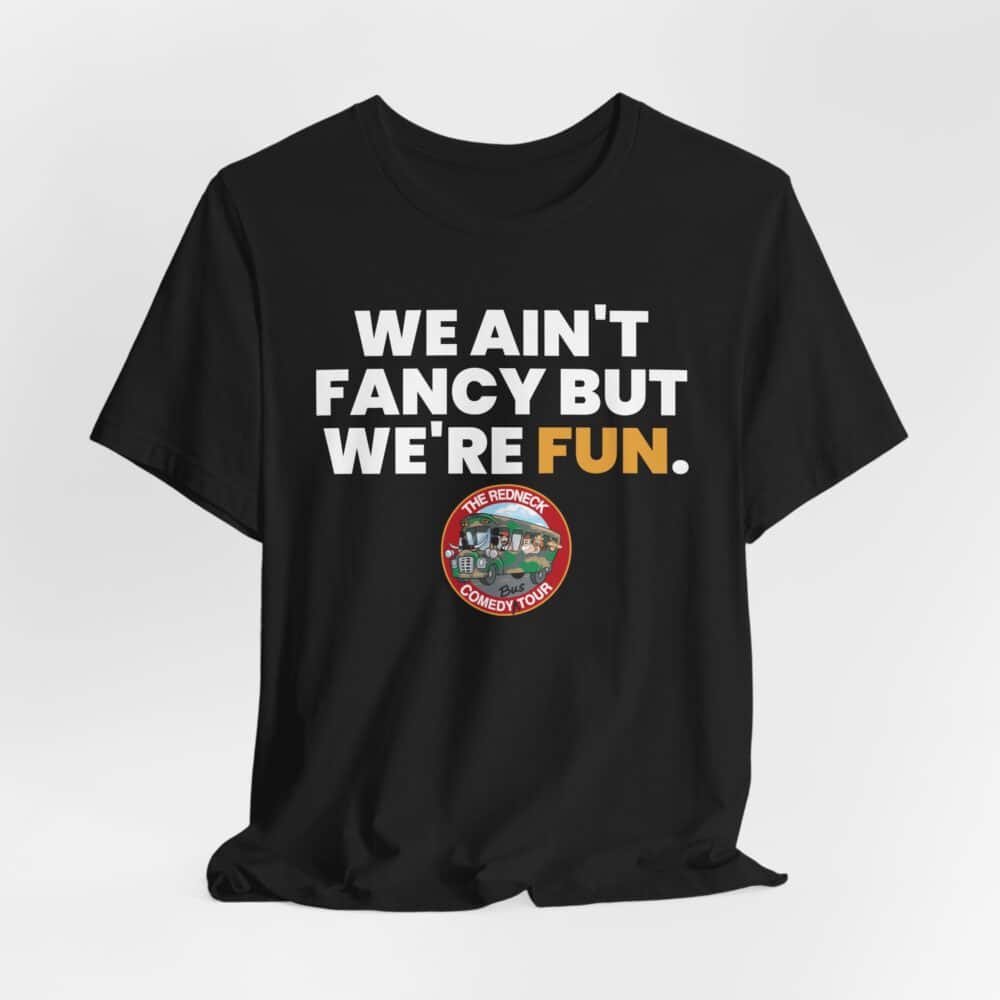 We Ain't Fancy Tshirt: Black tee with "WE AIN'T FANCY BUT WE'RE FUN." in white and yellow letters, plus a circular "The Redneck Comedy Tour" logo underneath.